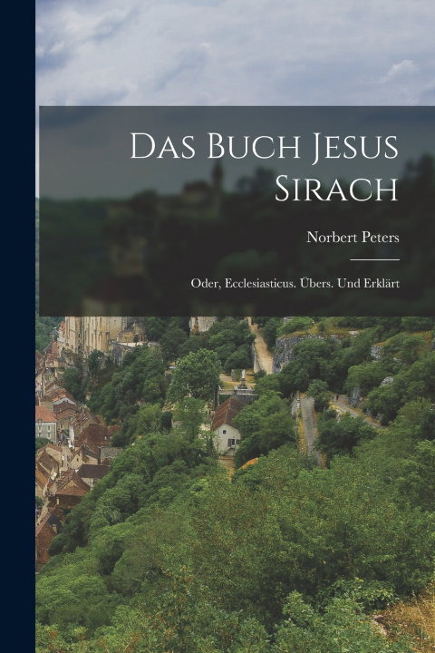 Kniha Das Buch Jesus Sirach; oder, Ecclesiasticus. Übers. und erklärt Norbert Peters