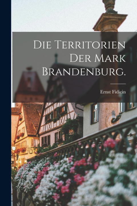 Kniha Die Territorien der Mark Brandenburg. Ernst Fidicin