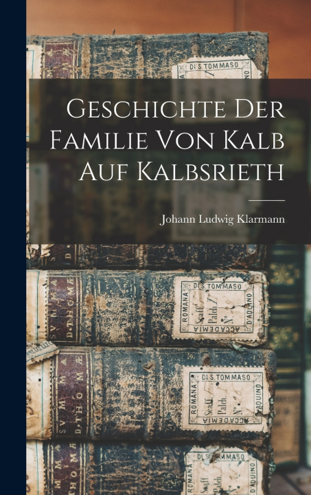 Kniha Geschichte der Familie von Kalb auf Kalbsrieth Johann Ludwig Klarmann (1846-)