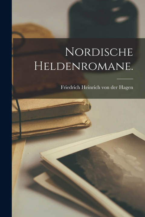 Kniha Nordische Heldenromane. Friedrich Heinrich von der Hagen
