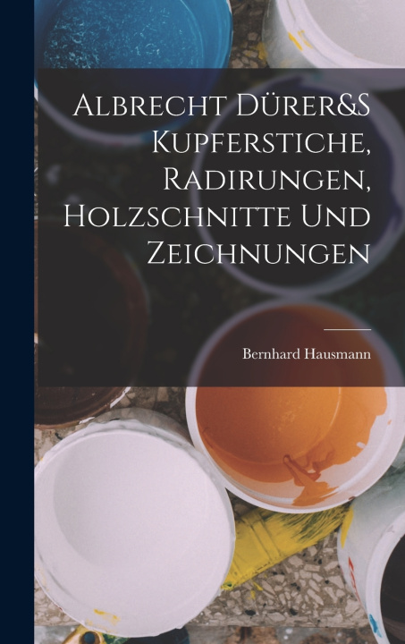 Kniha Albrecht Dürer&S Kupferstiche, Radirungen, Holzschnitte Und Zeichnungen Bernhard Hausmann