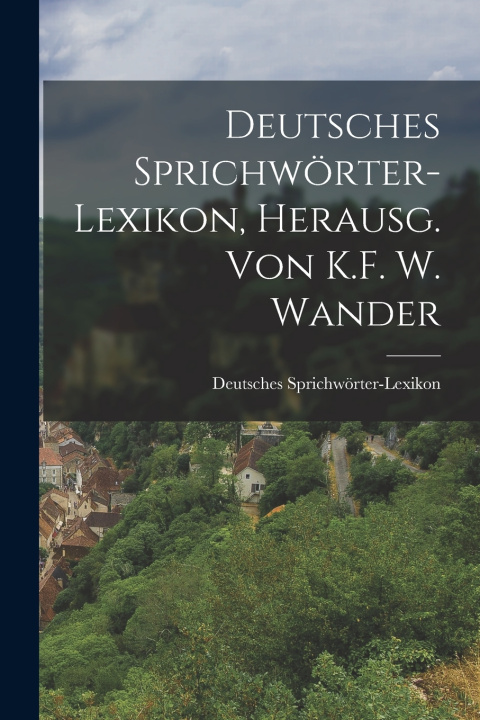 Kniha Deutsches Sprichwörter-Lexikon, Herausg. von K.F. W. Wander Deutsches Sprichwörter-Lexikon