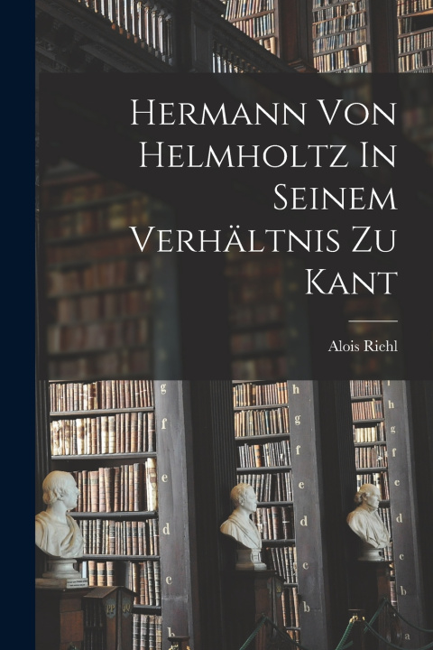 Libro Hermann Von Helmholtz In Seinem Verhältnis Zu Kant Riehl Alois 1844-1924