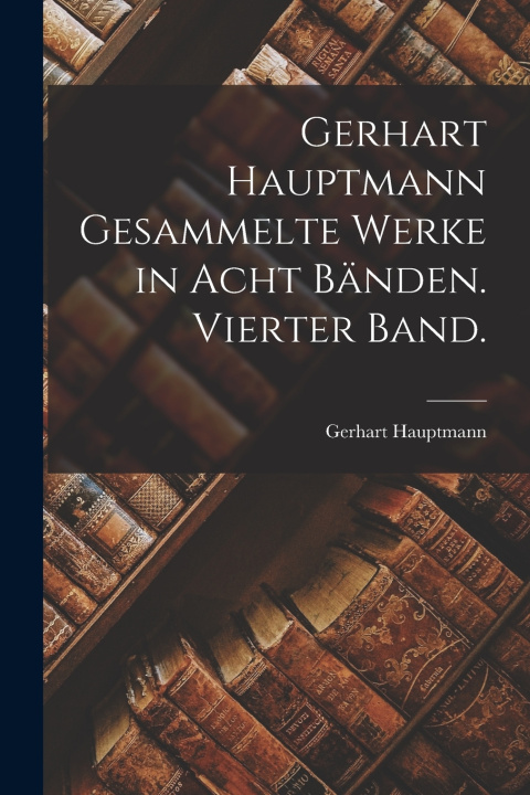 Libro Gerhart Hauptmann Gesammelte Werke in acht Bänden. Vierter Band. Gerhart Hauptmann
