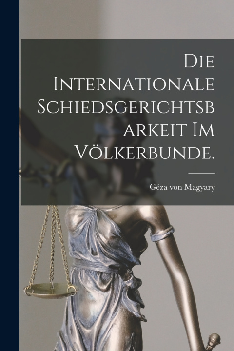 Libro Die internationale Schiedsgerichtsbarkeit im Völkerbunde. Géza von Magyary