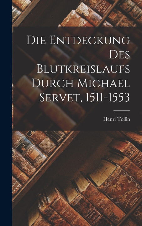 Kniha Die Entdeckung Des Blutkreislaufs Durch Michael Servet, 1511-1553 Henri Tollin