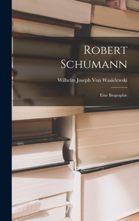 Kniha Robert Schumann Wilhelm Joseph Von Wasielewski
