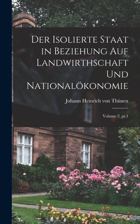 Kniha Der isolierte Staat in Beziehung auf Landwirthschaft und Nationalökonomie; Volume 2, pt.1 Johann Heinrich von Thünen