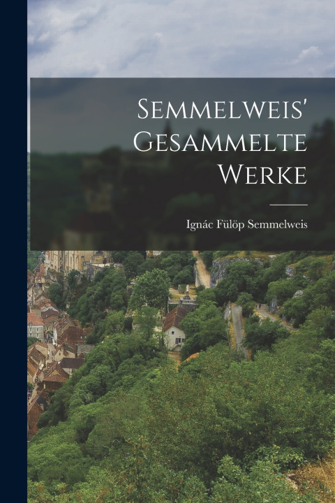 Kniha Semmelweis' Gesammelte Werke Ignác Fülöp 1818-1865 Semmelweis