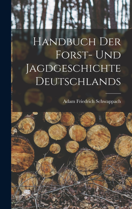 Kniha Handbuch der Forst- und Jagdgeschichte Deutschlands Adam Friedrich Schwappach
