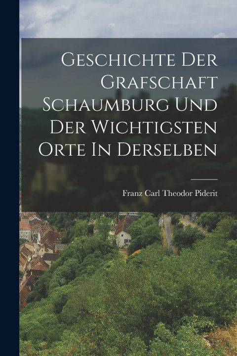 Kniha Geschichte Der Grafschaft Schaumburg Und Der Wichtigsten Orte In Derselben Franz Carl Theodor Piderit