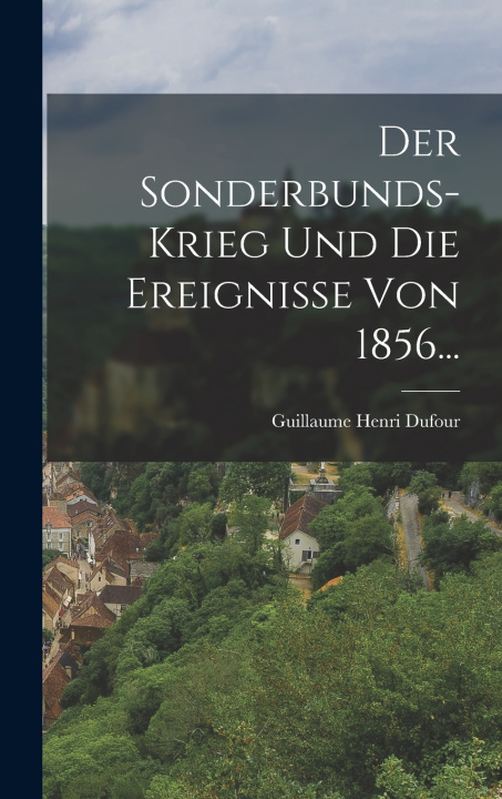 Kniha Der Sonderbunds-Krieg und die Ereignisse von 1856... Guillaume Henri Dufour