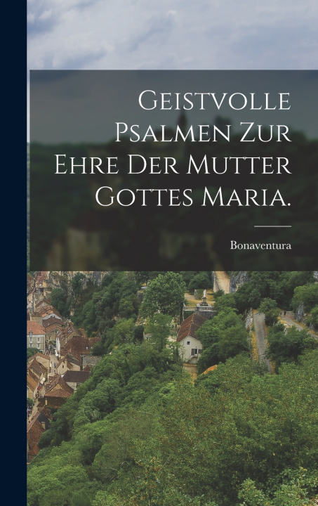 Kniha Geistvolle Psalmen zur Ehre der Mutter Gottes Maria. Bonaventura (Sanctus)