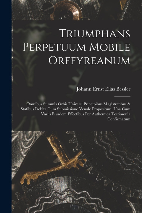 Kniha Triumphans Perpetuum Mobile Orffyreanum Johann Ernst Elias Bessler