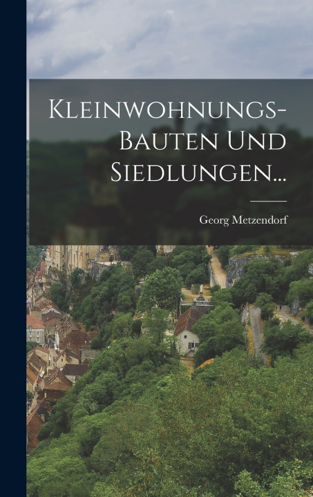 Książka Kleinwohnungs-Bauten und Siedlungen... Georg Metzendorf