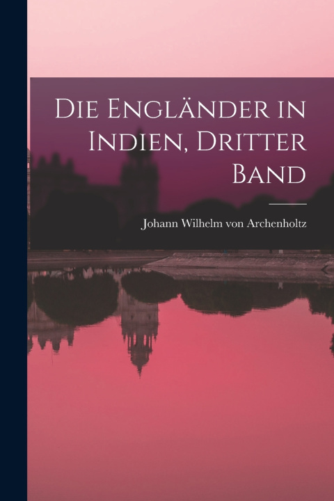Kniha Die Engländer in Indien, dritter Band Johann Wilhelm von Archenholtz