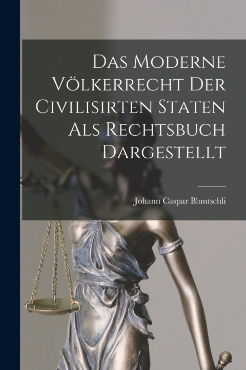 Kniha Das Moderne Völkerrecht Der Civilisirten Staten als Rechtsbuch Dargestellt Johann Caspar Bluntschli