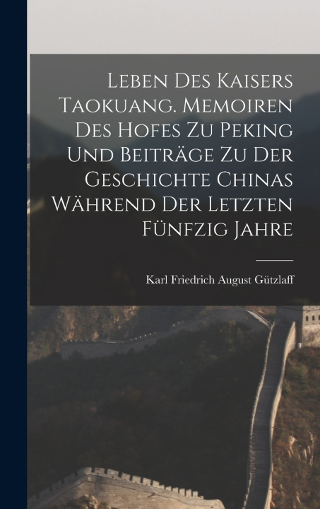 Buch Leben des Kaisers Taokuang. Memoiren des Hofes zu Peking und Beiträge zu der Geschichte Chinas während der letzten fünfzig Jahre Karl Friedrich August Gützlaff