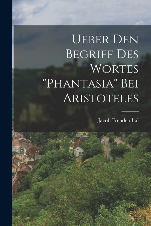 Libro Ueber Den Begriff Des Wortes "Phantasia" Bei Aristoteles Jacob Freudenthal