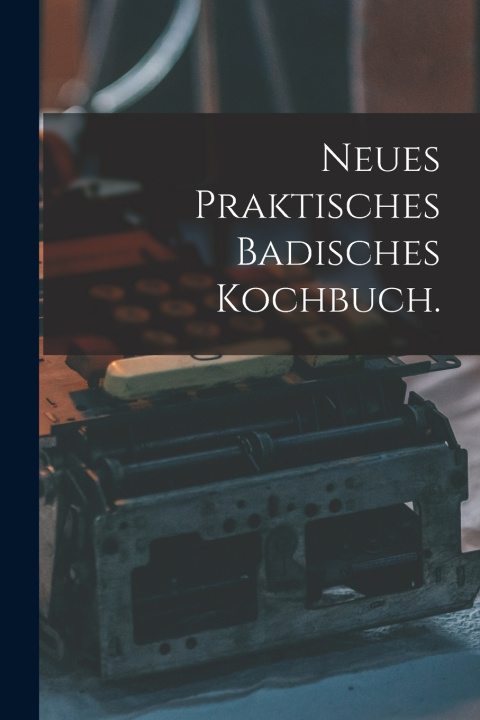 Kniha Neues praktisches Badisches Kochbuch. Anonymous