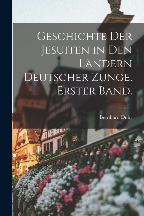 Libro Geschichte der Jesuiten in den Ländern deutscher Zunge. Erster Band. Bernhard Duhr