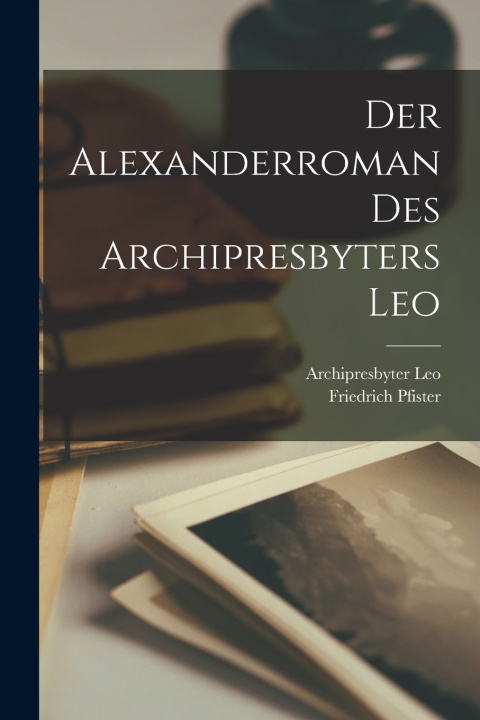 Kniha Der Alexanderroman Des Archipresbyters Leo Pfister Friedrich 1883-1967