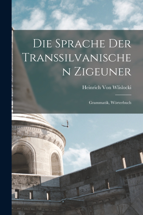 Kniha Die Sprache Der Transsilvanischen Zigeuner Heinrich Von Wlislocki