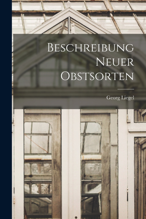 Książka Beschreibung Neuer Obstsorten Georg Liegel