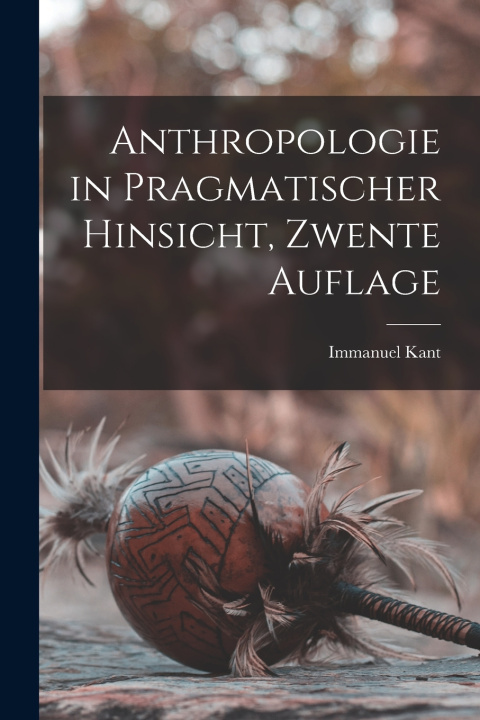 Kniha Anthropologie in Pragmatischer Hinsicht, Zwente Auflage Immanuel Kant