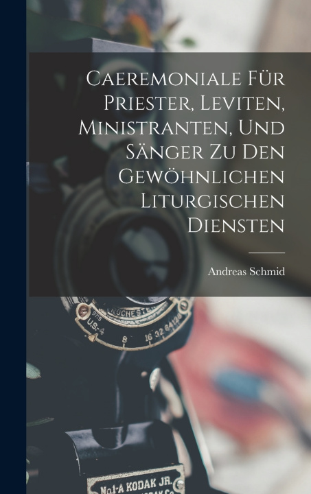 Kniha Caeremoniale Für Priester, Leviten, Ministranten, Und Sänger Zu Den Gewöhnlichen Liturgischen Diensten Andreas Schmid