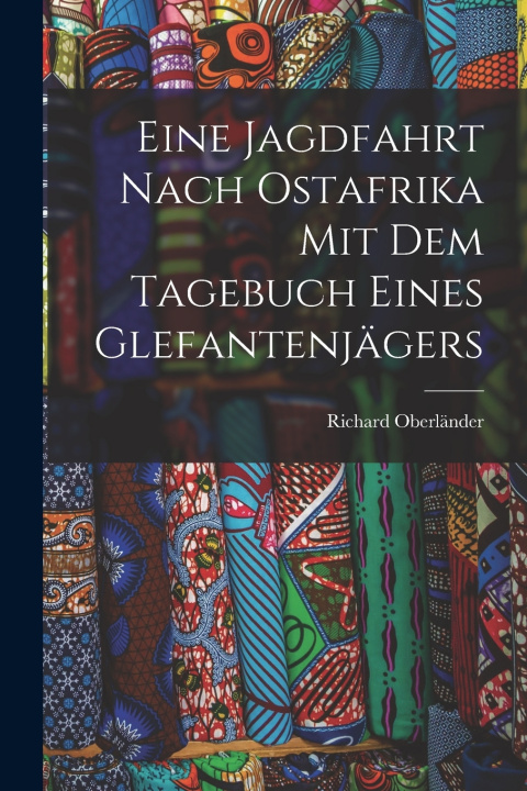 Libro Eine Jagdfahrt nach Ostafrika mit dem Tagebuch eines Glefantenjägers Richard Oberländer