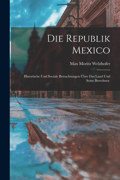 Kniha Die Republik Mexico Max Moritz Welzhofer