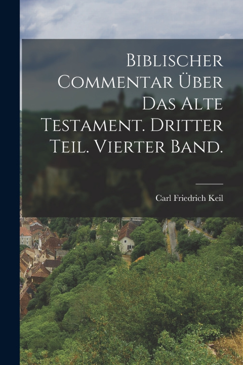 Kniha Biblischer Commentar über das alte Testament. Dritter Teil. Vierter Band. Carl Friedrich Keil