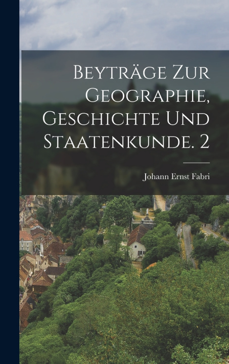 Kniha Beyträge zur Geographie, Geschichte und Staatenkunde. 2 Johann Ernst Fabri