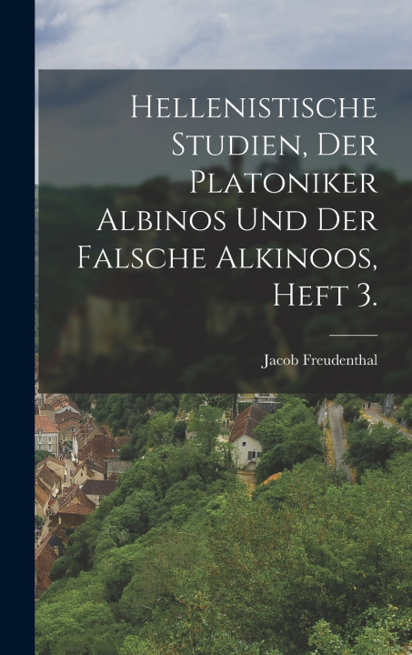 Libro Hellenistische Studien, der Platoniker Albinos und der falsche Alkinoos, Heft 3. Jacob Freudenthal