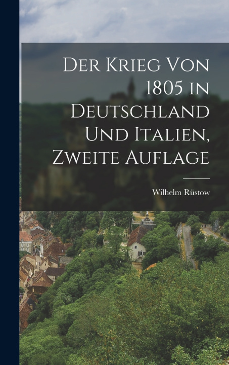Kniha Der Krieg von 1805 in Deutschland und Italien, Zweite Auflage Wilhelm Rüstow