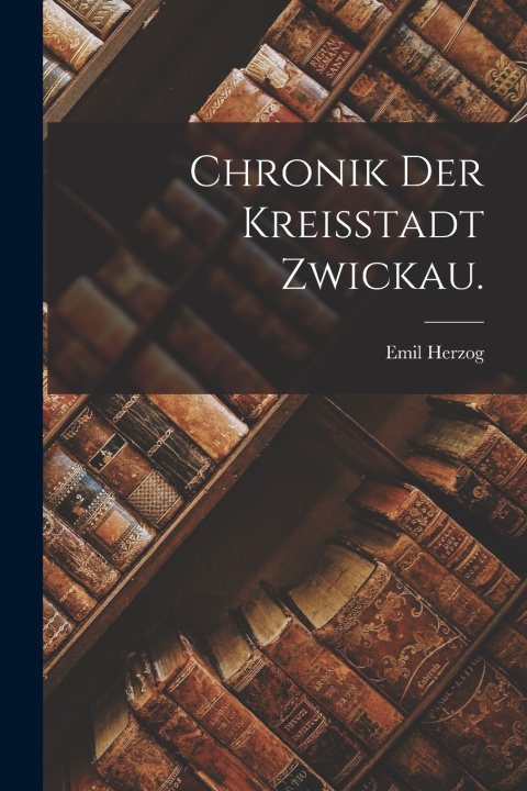 Libro Chronik der Kreisstadt Zwickau. Emil Herzog