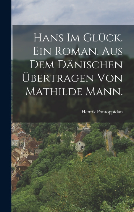 Kniha Hans im Glück. Ein Roman. Aus dem Dänischen übertragen von Mathilde Mann. Henrik Pontoppidan
