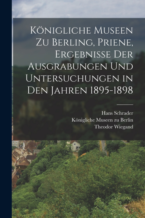 Kniha Königliche Museen zu Berling, Priene, Ergebnisse der Ausgrabungen und Untersuchungen in den Jahren 1895-1898 Theodor Wiegand