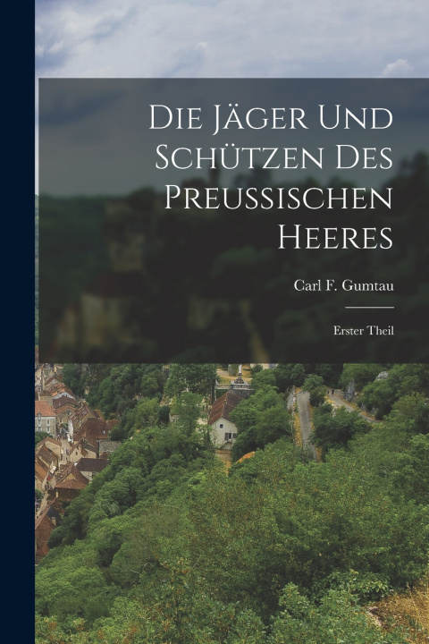 Kniha Die Jäger und Schützen des Preußischen Heeres Carl F. Gumtau
