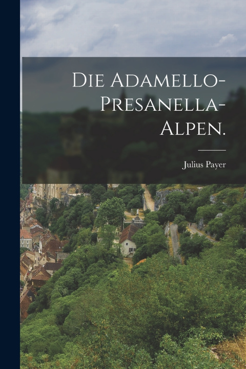 Kniha Die Adamello-Presanella-Alpen. Julius Payer