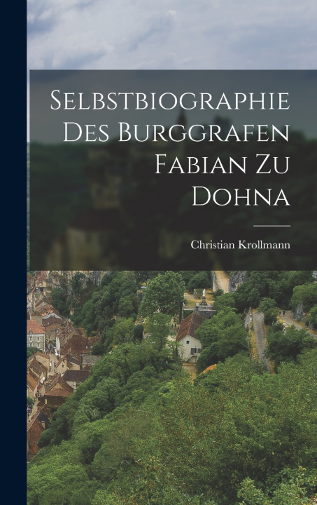 Kniha Selbstbiographie Des Burggrafen Fabian Zu Dohna Christian Krollmann
