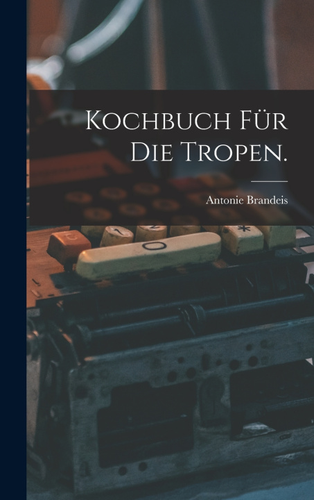 Kniha Kochbuch für die Tropen. Antonie Brandeis