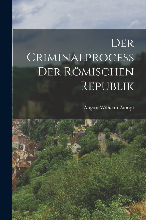 Kniha Der Criminalprocess Der Römischen Republik August Wilhelm Zumpt