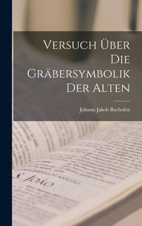 Kniha Versuch über die Gräbersymbolik der Alten Johann Jakob Bachofen