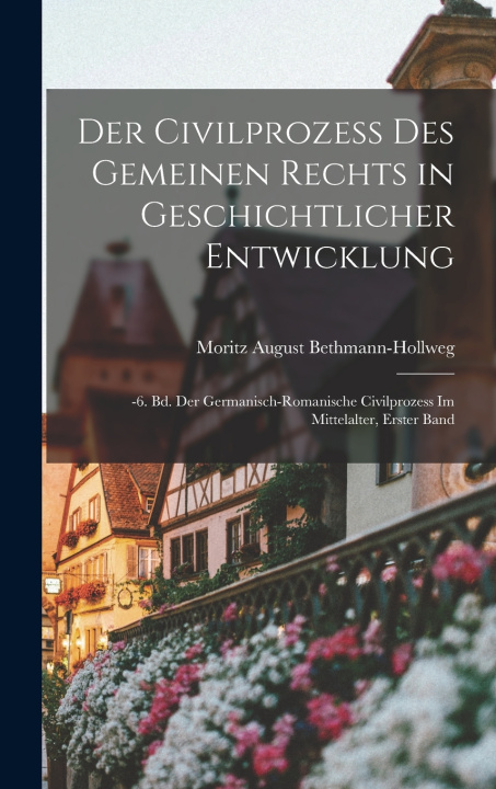 Kniha Der Civilprozess Des Gemeinen Rechts in Geschichtlicher Entwicklung Moritz August Bethmann-Hollweg