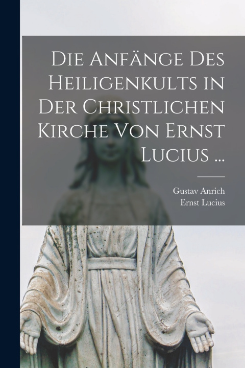 Libro Die Anfänge Des Heiligenkults in Der Christlichen Kirche Von Ernst Lucius ... Ernst Lucius