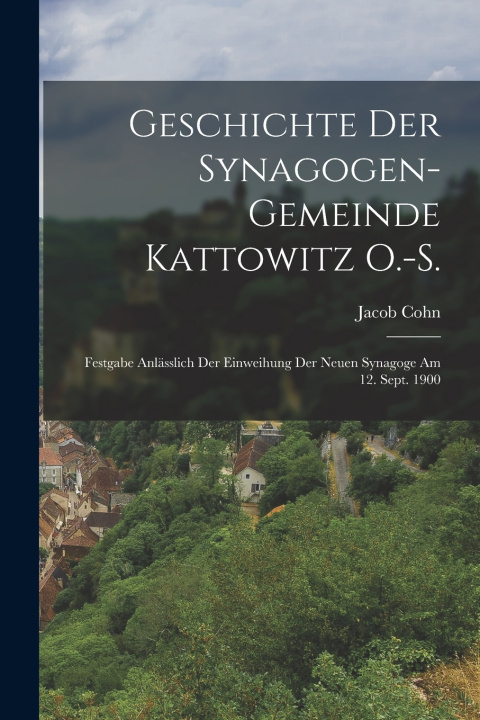 Kniha Geschichte Der Synagogen-Gemeinde Kattowitz O.-S. Jacob Cohn