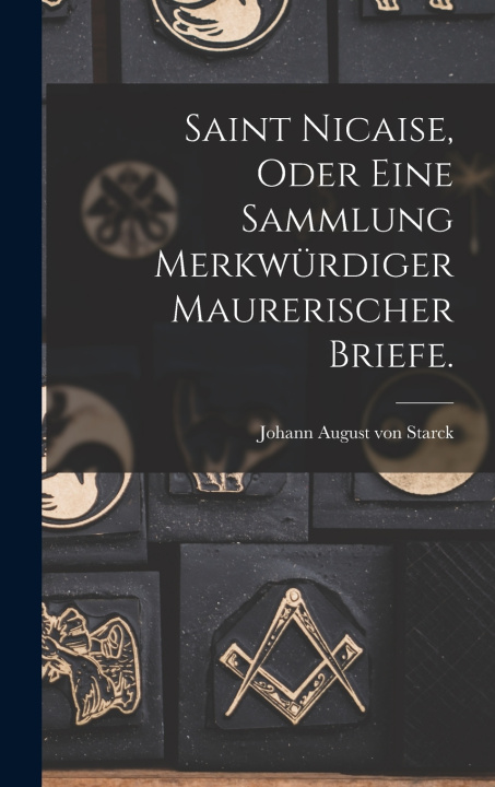 Książka Saint Nicaise, oder eine Sammlung Merkwürdiger Maurerischer Briefe. Johann August von Starck