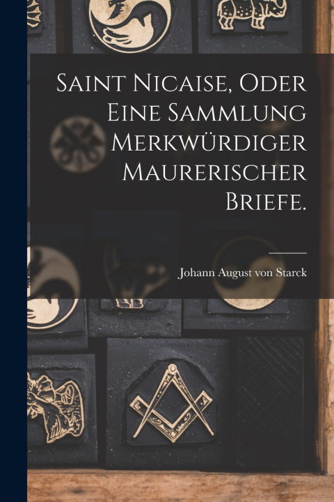 Kniha Saint Nicaise, oder eine Sammlung Merkwürdiger Maurerischer Briefe. Johann August von Starck